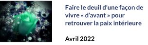 Faire le deuil d’une façon de vivre « d’avant » pour retrouver la paix intérieure  Avril 2022