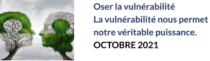 Oser la vulnérabilité  La vulnérabilité nous permet  notre véritable puissance. OCTOBRE 2021