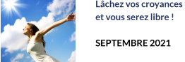 Lâchez vos croyances  et vous serez libre !  SEPTEMBRE 2021